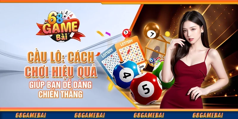 Cầu Lô: Cách Chơi Hiệu Quả Giúp Bạn Dễ Dàng Chiến Thắng