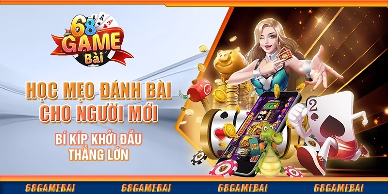 Học Mẹo Đánh Bài Cho Người Mới: Bí Kíp Khởi Đầu Thắng Lớn