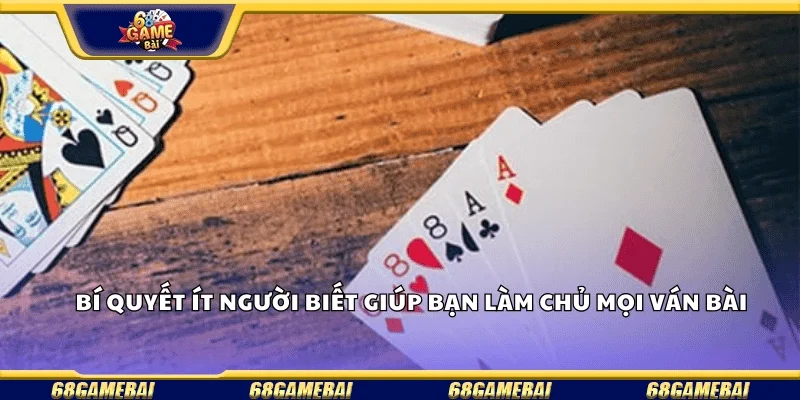 Bí quyết ít người biết giúp bạn làm chủ mọi ván bài.