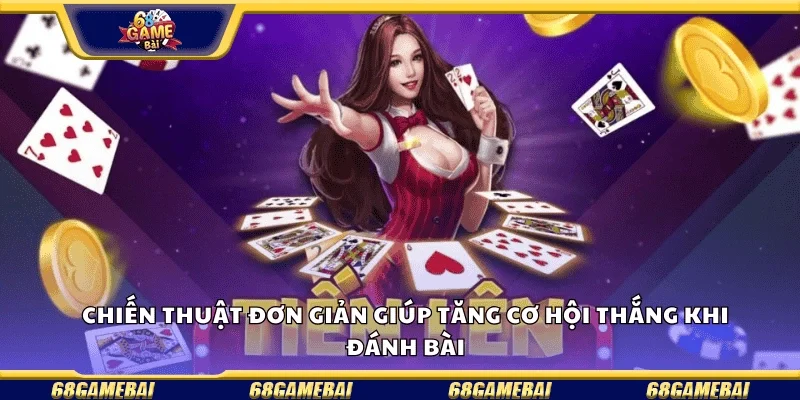 Chiến thuật đơn giản giúp tăng cơ hội thắng khi đánh bài.