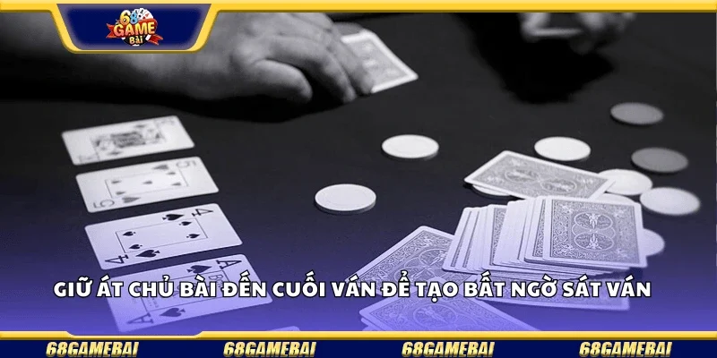 Giữ át chủ bài đến cuối ván để tạo bất ngờ sát ván.