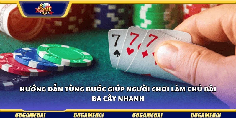 Hướng dẫn từng bước giúp người chơi làm chủ bài ba cây nhanh 