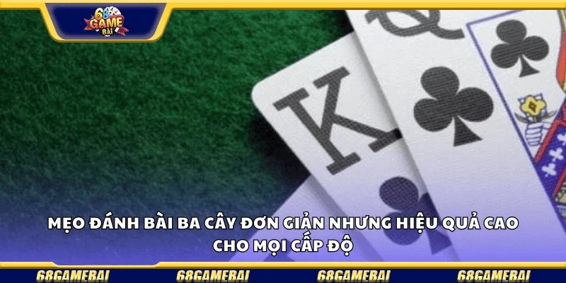 Mẹo đánh bài ba cây đơn giản nhưng hiệu quả cao cho mọi cấp độ.