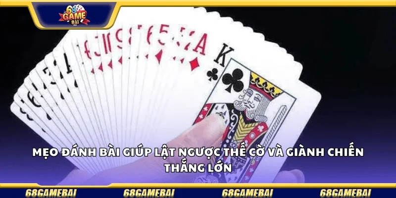 Mẹo đánh bài giúp lật ngược thế cờ và giành chiến thắng lớn.