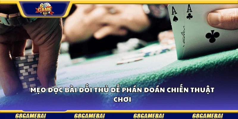 Mẹo đọc bài đối thủ để phán đoán chiến thuật chơi.