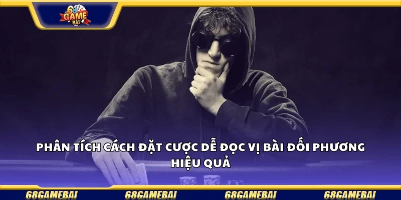 Phân tích cách đặt cược để đọc vị bài đối phương hiệu quả.